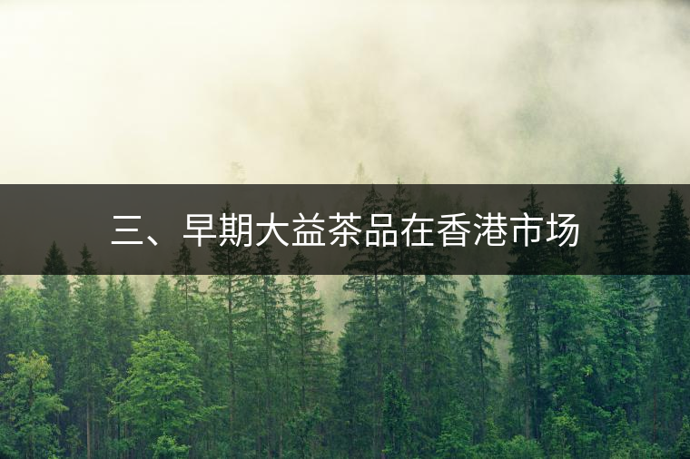 三、早期大益茶品在香港市場