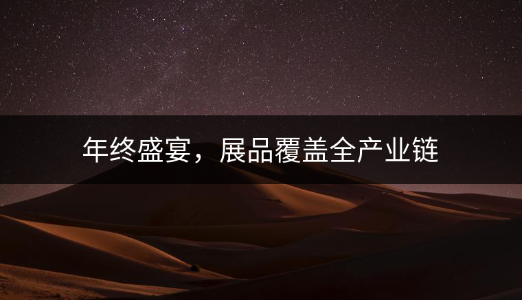 年終盛宴，展品覆蓋全產(chǎn)業(yè)鏈