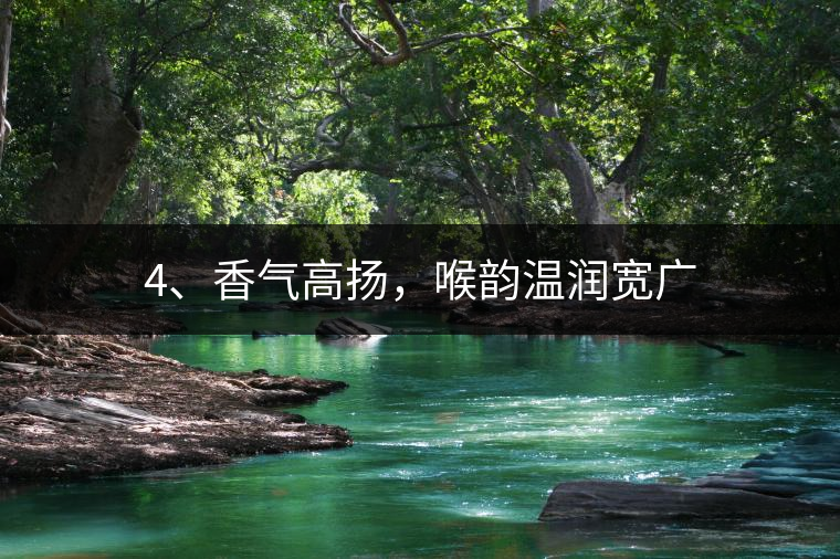 4、香氣高揚，喉韻溫潤寬廣