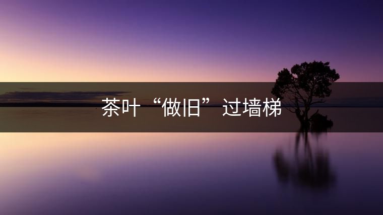 茶葉“做舊”過(guò)墻梯