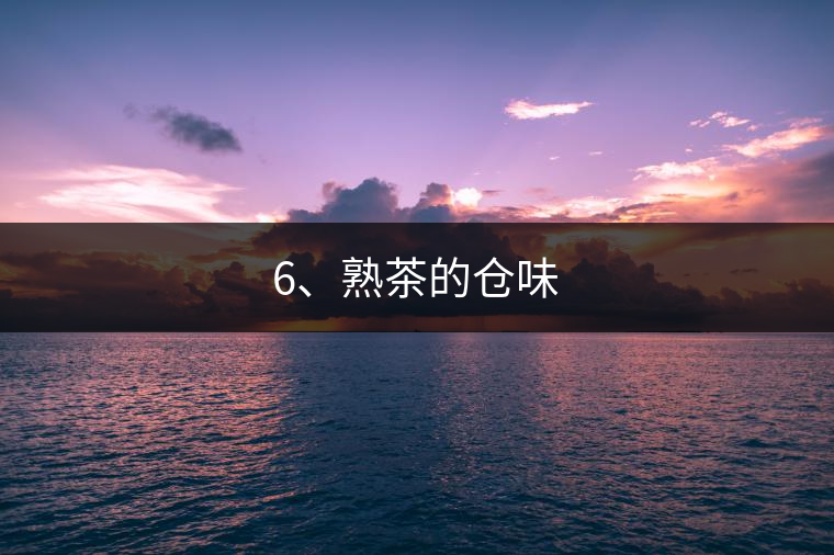 6、熟茶的倉(cāng)味
