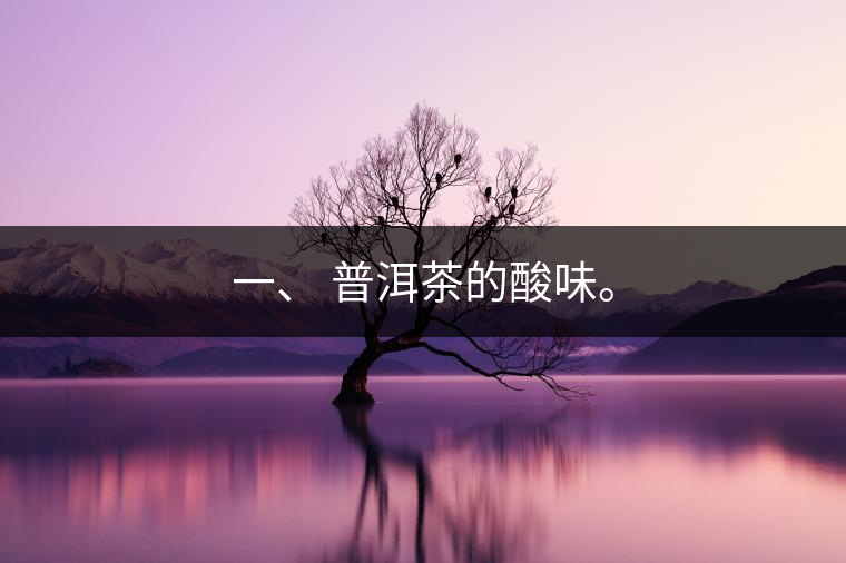 一、?普洱茶的酸味。