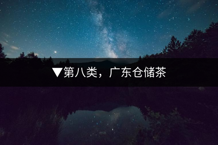 ▼第八類，廣東倉儲茶