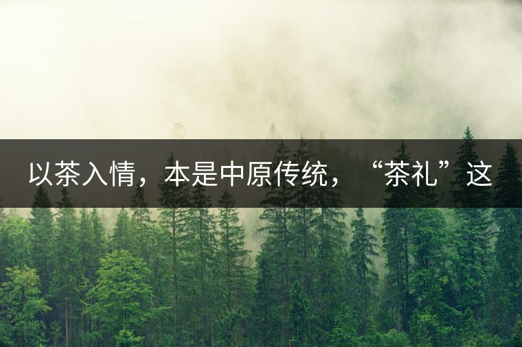 以茶入情，本是中原傳統(tǒng)，“茶禮”這兩個詞，在古代中國只有一個指向——婚約，據說由茶性不可移和種茶必下籽引出的“茶禮”，暗喻男女婚約的忠貞不渝以及婚后的多子多福。不過，明代這個禮數就丟了，茶人許次紓當時就感慨，“中原失禮”。失去的茶禮，在內蒙、甘肅、青海、新疆、西藏、云南等邊疆之地得以保留。茶的滲透是無聲的，悄然之間，一碗茶就改變了人與人之關系。