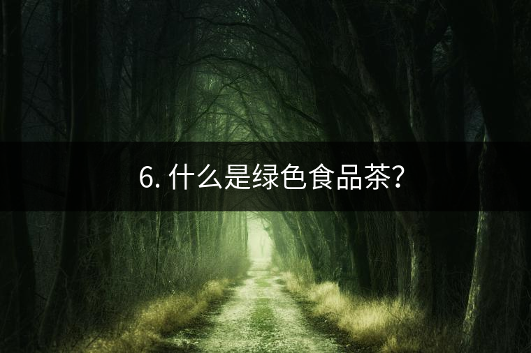 ? 6. 什么是綠色食品茶？