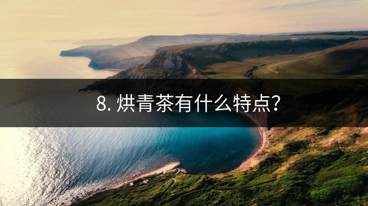 ? 8. 烘青茶有什么特點(diǎn)？