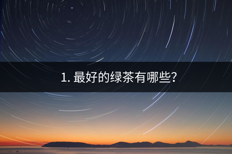 ? 1. 最好的綠茶有哪些？