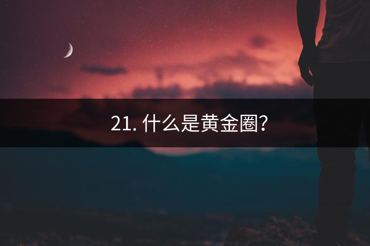 ? 21. 什么是黃金圈？
