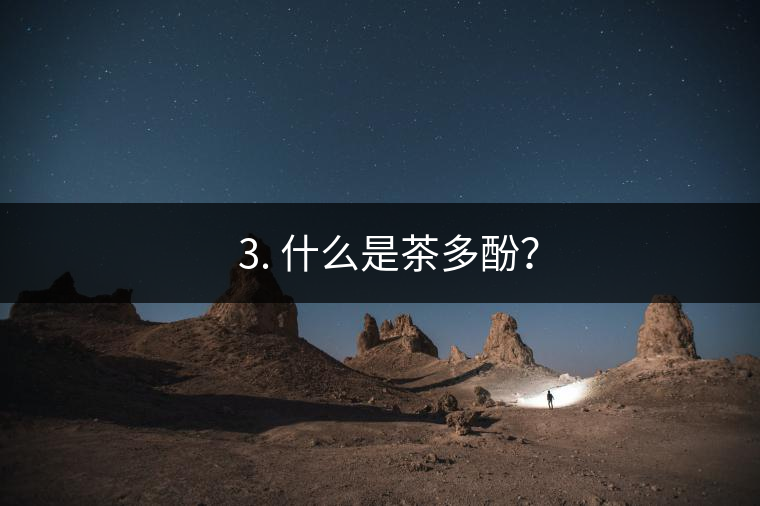 ? 3. 什么是茶多酚？