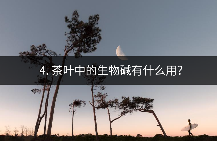 ? 4. 茶葉中的生物堿有什么用？