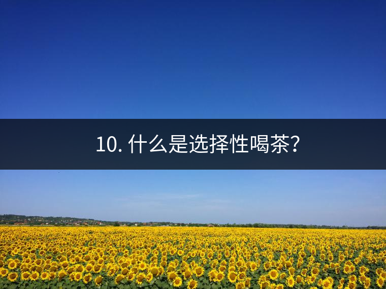 ? 10. 什么是選擇性喝茶？