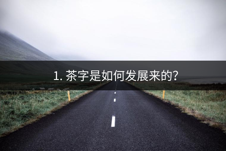 ? 1. 茶字是如何發(fā)展來的？