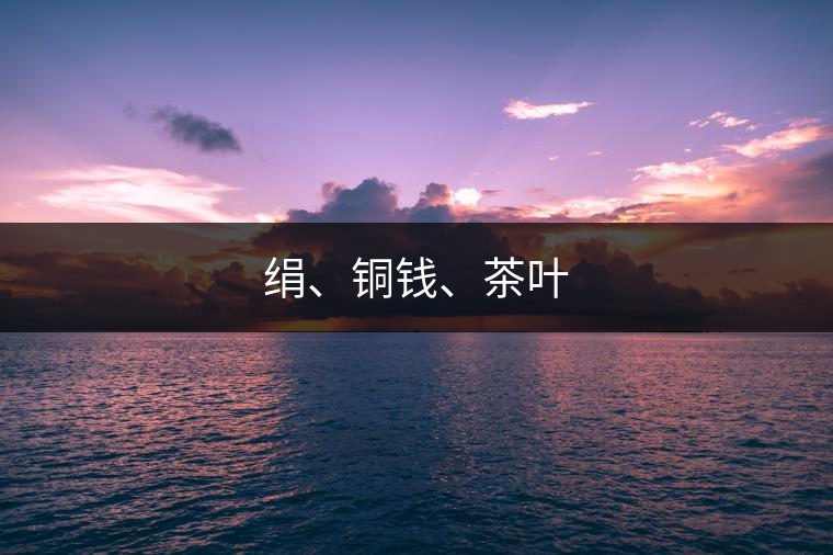 絹、銅錢、茶葉