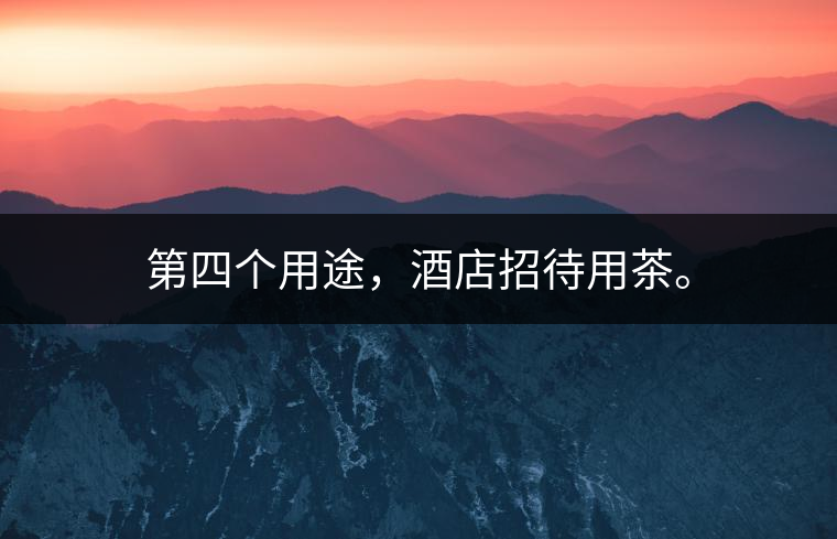 第四個(gè)用途，酒店招待用茶。