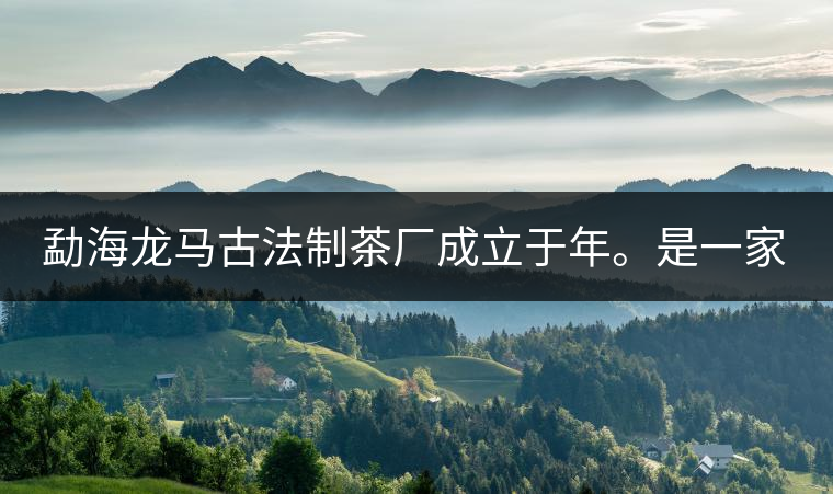 勐海龍馬古法制茶廠成立于年。是一家有限責(zé)任公司，勐海龍馬古法制茶廠法人是林木強(qiáng)，主要面象全國(guó)市場(chǎng)，客戶群為中小型企業(yè)。員工人數(shù)66人，公司經(jīng)營(yíng)模式為生產(chǎn)型，不斷提升企業(yè)的核心競(jìng)爭(zhēng)力，使企業(yè)在發(fā)展中樹立起良好的社會(huì)形象。主營(yíng)范圍：，憑借專業(yè)的水平和成熟的技術(shù)。公司將始終堅(jiān)持“質(zhì)量第一，信譽(yù)第一”的宗旨，以科學(xué)的管理手段，雄厚的技術(shù)力量，將不斷深化改革，創(chuàng)新機(jī)制，適應(yīng)市場(chǎng)，全面發(fā)展，歡迎各界朋友蒞臨參觀、指導(dǎo)和業(yè)務(wù)洽談。