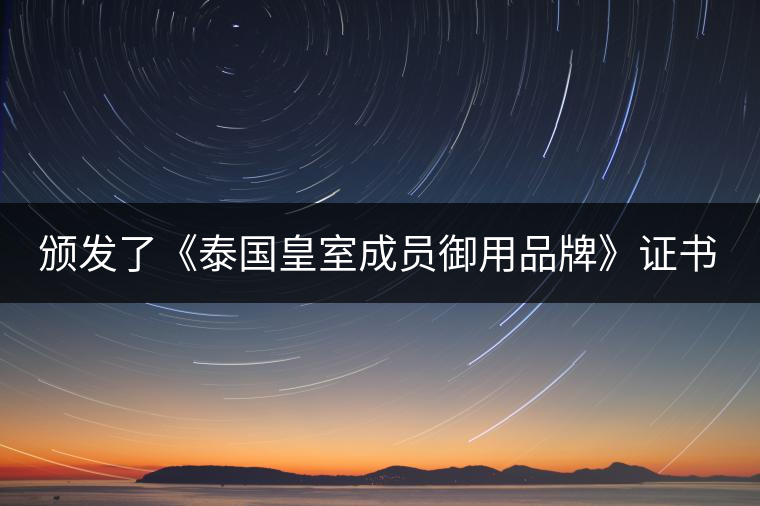 頒發(fā)了《泰國皇室成員御用品牌》證書。