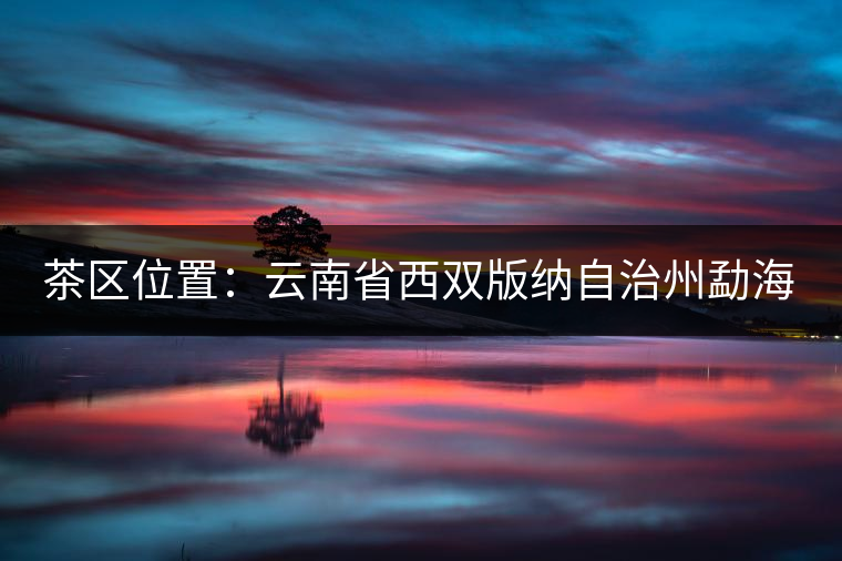 茶區(qū)位置：云南省西雙版納自治州勐海縣西部。