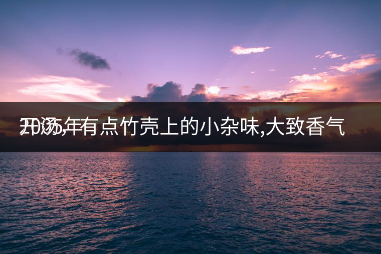 2005年
開湯，有點竹殼上的小雜味,大致香氣都可以。